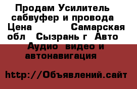Продам Усилитель   сабвуфер и провода › Цена ­ 6 000 - Самарская обл., Сызрань г. Авто » Аудио, видео и автонавигация   